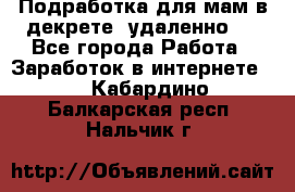 Подработка для мам в декрете (удаленно)  - Все города Работа » Заработок в интернете   . Кабардино-Балкарская респ.,Нальчик г.